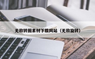 伊犁无敌转圈素材下载网站（无敌旋转）